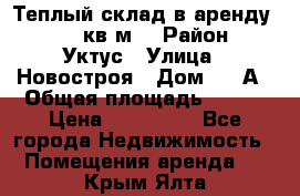 Теплый склад в аренду 673,1 кв.м. › Район ­ Уктус › Улица ­ Новостроя › Дом ­ 19А › Общая площадь ­ 673 › Цена ­ 170 000 - Все города Недвижимость » Помещения аренда   . Крым,Ялта